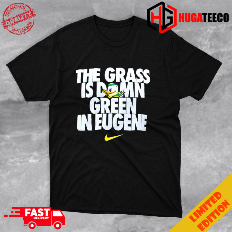 Go Ducks The Grass Is Damn Green In Eugene Unique T-Shirt