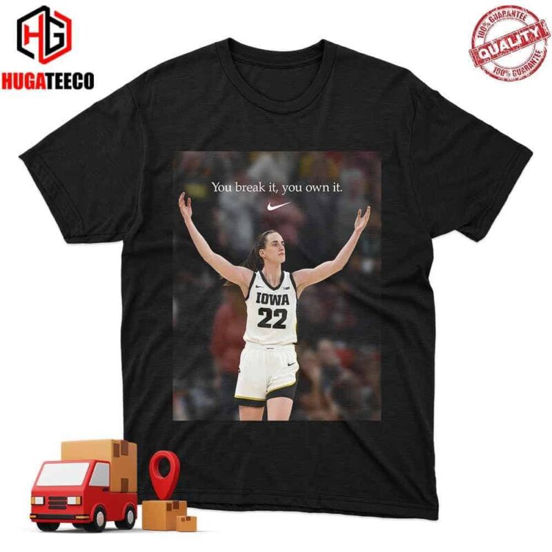 Nike’s Tribute To Caitlin Clark You Break It You Own It Unisex T-Shirt