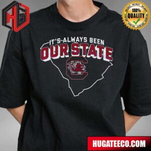 Its Always Been Our State South Carolina Gamecocks T-Shirt