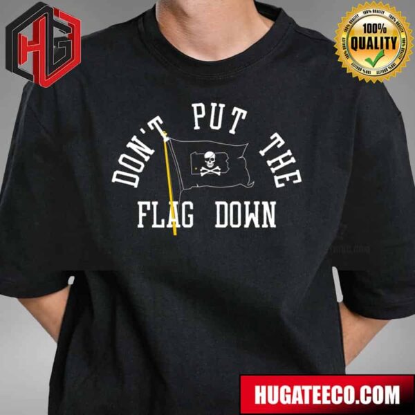 Pittsburgh Don’t Put The Flag Down T-Shirt