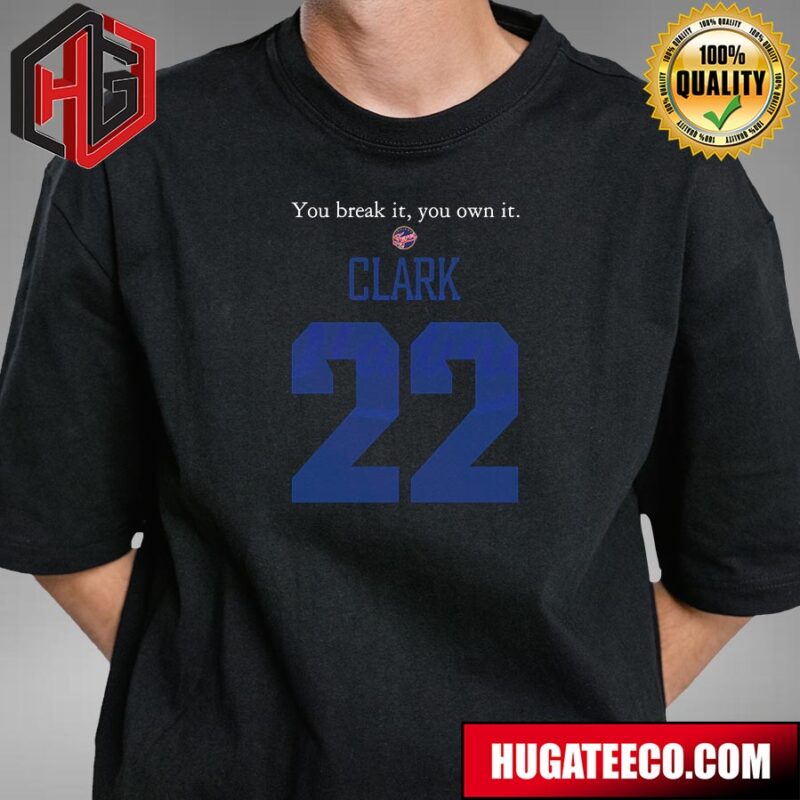 You Break It You Own It Clark Indiana Fever X Iowa Hawkeyes T-Shirt