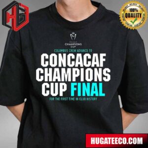 Concacaf Champions Cup Columbus Crew Advances To Concacaf Champions Cup Final For The First Time In Club History Congratulations 2024 T-Shirt