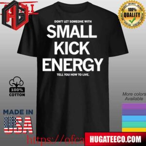 Dont Let Someone With Small Kick Energy Tell You How To Live Unisex T-Shirt