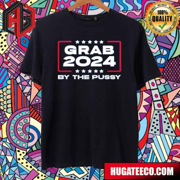 Funny Grab 2024 By The Pussy Merchandise T-Shirt
