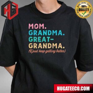 Happy Mother’s Day Mom Grandma Great Grandma I Just Keep Getting Better T-Shirt
