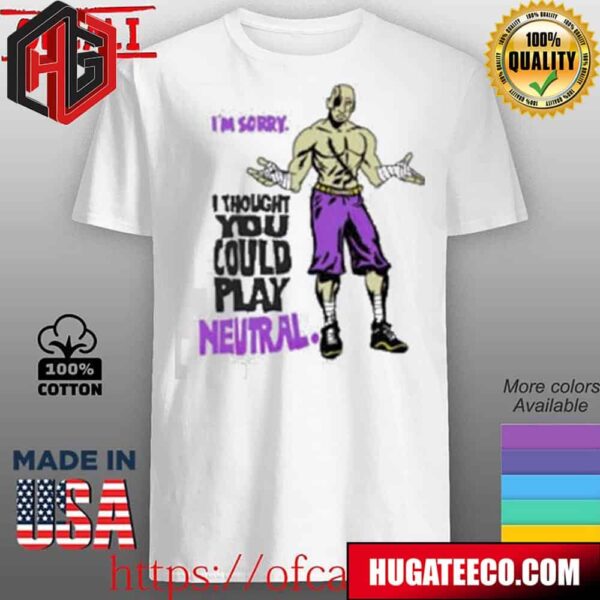 Im Sorry I Thought You Could Play Neutral 2024 Unisex T-Shirt