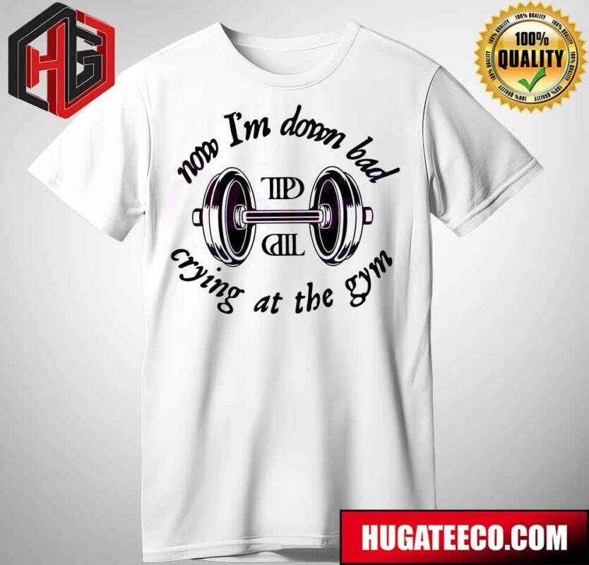 Now I’m Down Bad Taylor Swift Gym TTPD Taylor Lyrics T-Shirt