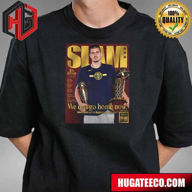 The Metal Editions Slam Est 1994 We Can Go Home Now Nikola Jokic And The Nuggets Get The Job Done T-Shirt