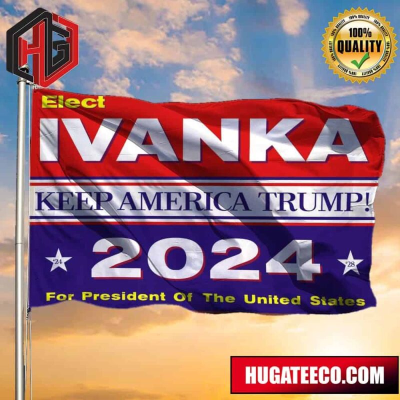 Trump 2024 Flag Elect Ivanka Keep American Trump 2024 Merchandise Ivanka For President Banner 2 Sides Garden House Flag