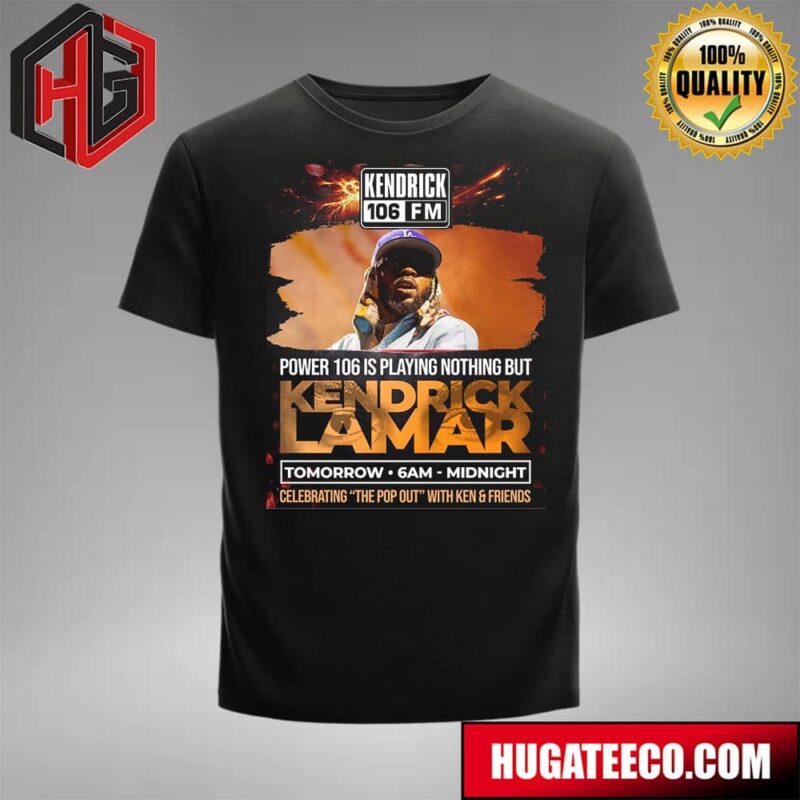 Power 106 Is Playing Nothing But Kendrick Lamar Tomorrow 6am Midnight Celebrating The Pop Out With Ken And Friends Unisex T-Shirt
