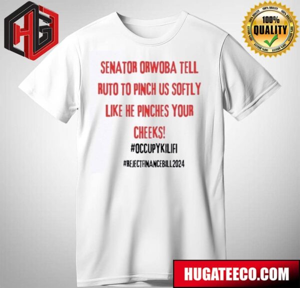 Senator Orwoba Tell Ruto Pinch Us Softly Like He Pinches Your Cheeks Reject Finance Bill 2024 Unisex Pritn T-Shirt