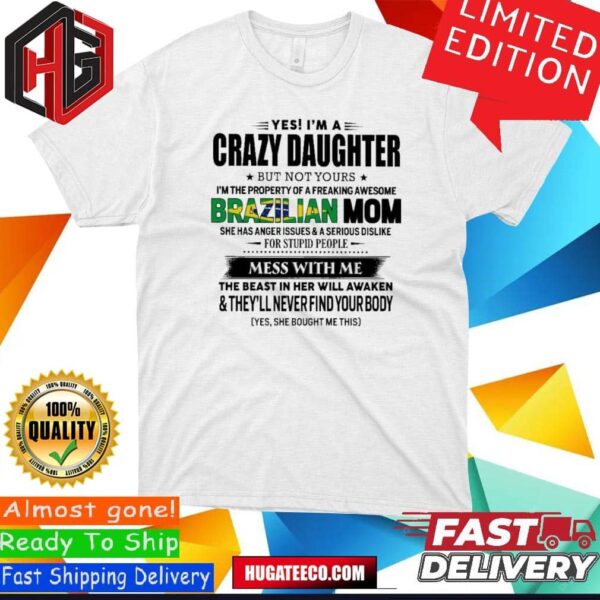 Yes I’m A Crazy Daughter But Not Your Brazilian Mom Perfect Gift For Your Daughter T-Shirt