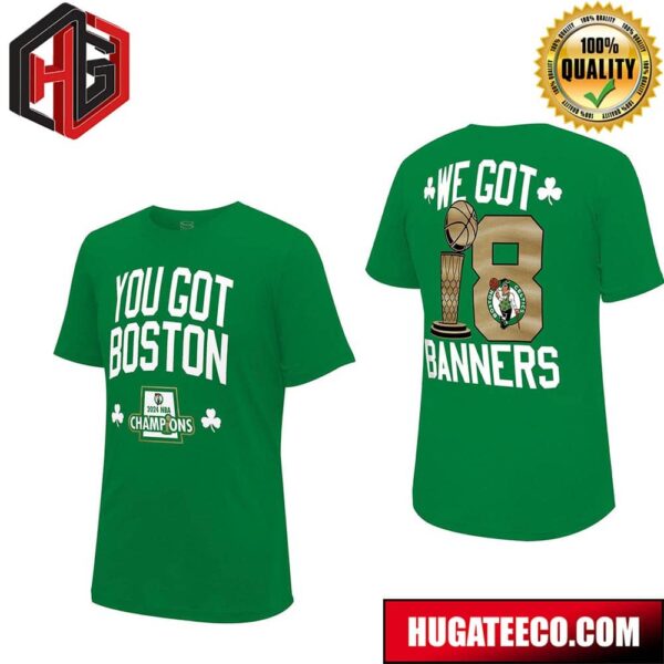 You Got Boston Celtics NBA Champions We Got 18 Cup Banners Two Sides T-Shirt