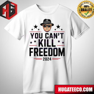 Donald Trump President You Cant Kill Freedom 2024 T-Shirt