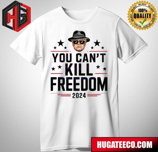 Donald Trump President You Cant Kill Freedom 2024 T-Shirt