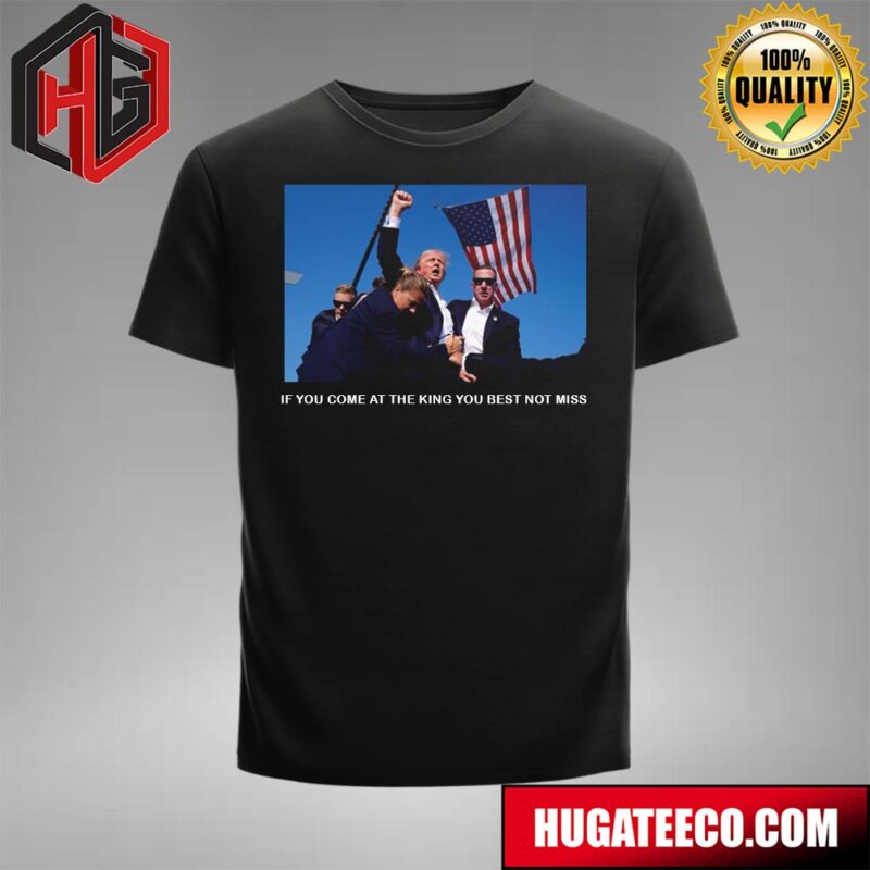 Donald Trump Shooted If You Come At The King You Best Not Miss T-Shirt