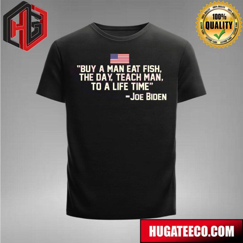 Joe Biden Buy A Man Eat Fish The Day Teach Man To A Life Time T-Shirt