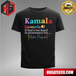 Kamala Harris If Thats Too Hard To Pronounce Try Madam President T-Shirt