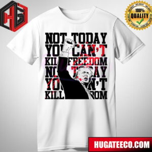 Not Today You Cant Kill Freedom Donald Trump President T-Shirt