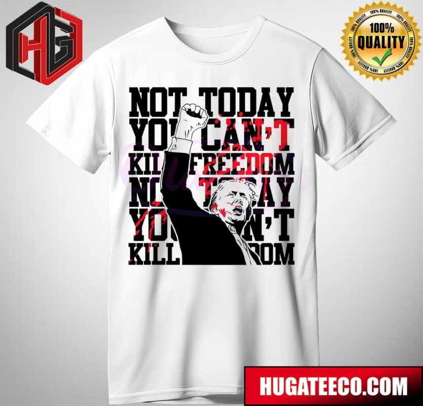 Not Today You Cant Kill Freedom Donald Trump President T-Shirt
