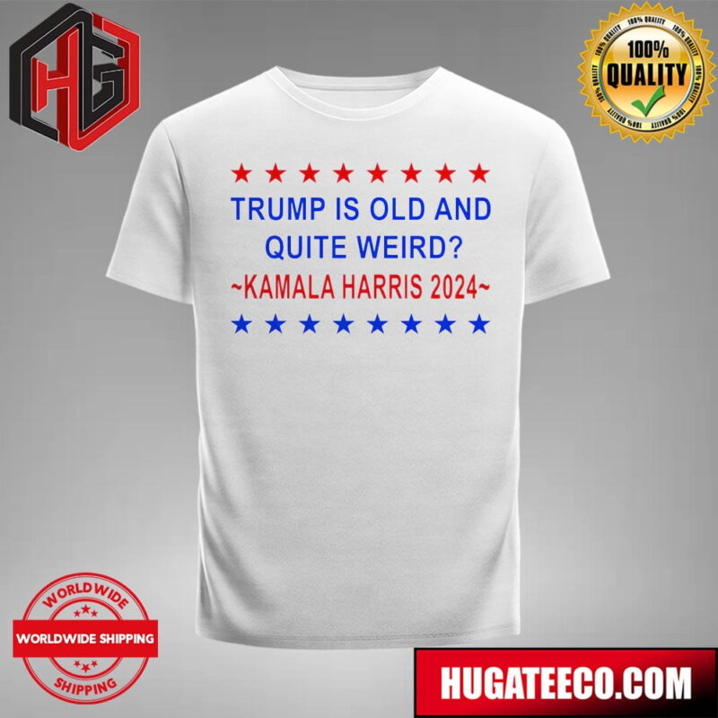 Trump Is Old And Quite Weird Kamala Harris Trump Is Weird T-Shirt