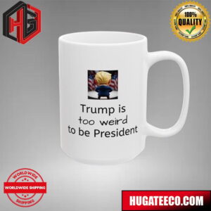 Trump Is Too Weird To Be President Donald Trump Ceramic Mug