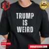 Trump Is Weird Donald Trump 2024 Unisex T-Shirt