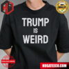 Trump Is Weird Donald Trump Unisex T-Shirt