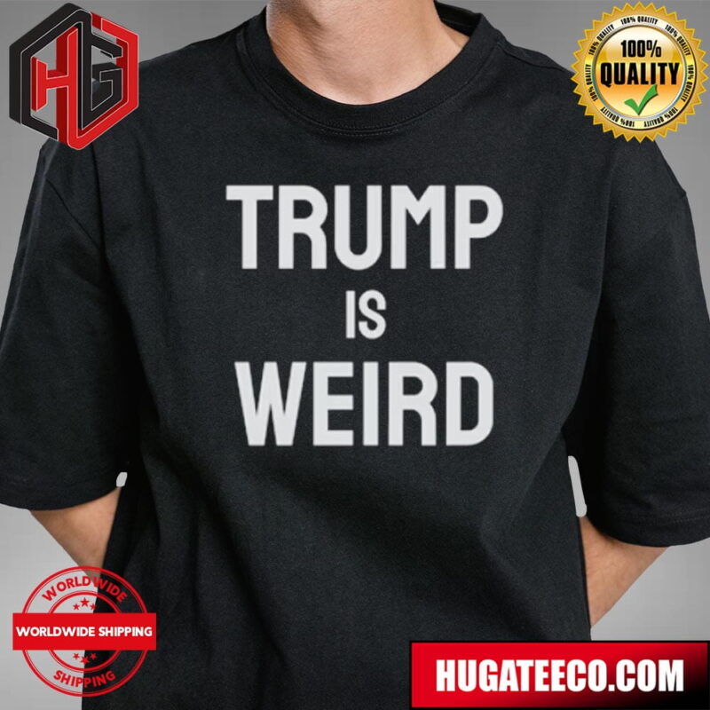 Trump Is Weird Donald Trump Collection Unisex T-Shirt