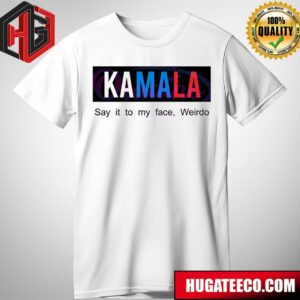 Kamala Say It To My Face Weirdo Kamala Harris T-Shirt