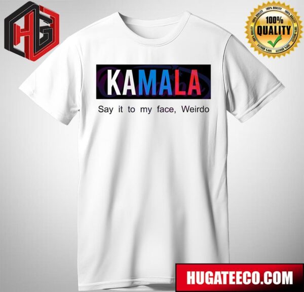 Kamala Say It To My Face Weirdo Kamala Harris T-Shirt