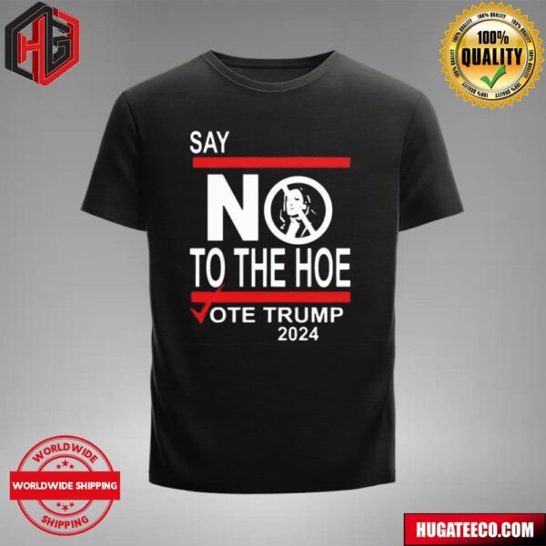 Say No To The Hoe Vote Trump Donald Trump 2024 T-Shirt